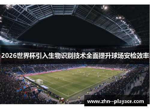 2026世界杯引入生物识别技术全面提升球场安检效率