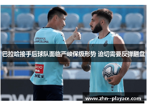 巴拉哈接手后球队面临严峻保级形势 迫切需要反弹翻盘