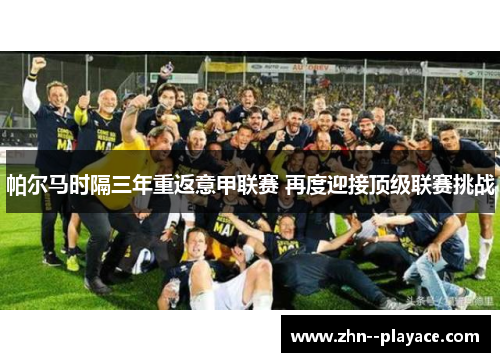 帕尔马时隔三年重返意甲联赛 再度迎接顶级联赛挑战 帕尔马时隔三年重返意甲联赛 再度迎接顶级联赛挑战