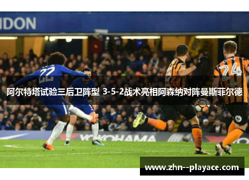 阿尔特塔试验三后卫阵型 3-5-2战术亮相阿森纳对阵曼斯菲尔德 阿尔特塔试验三后卫阵型 3-5-2战术亮相阿森纳对阵曼斯菲尔德