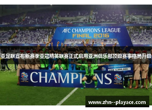 亚足联宣布新赛季亚冠精英联赛正式启用亚洲俱乐部顶级赛事格局升级 亚足联宣布新赛季亚冠精英联赛正式启用亚洲俱乐部顶级赛事格局升级