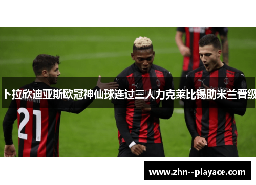 卜拉欣迪亚斯欧冠神仙球连过三人力克莱比锡助米兰晋级