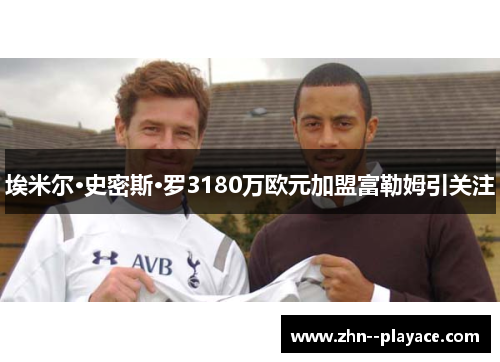 埃米尔·史密斯·罗3180万欧元加盟富勒姆引关注