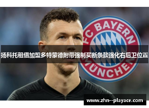 扬科托租借加盟多特蒙德附带强制买断条款强化右后卫位置