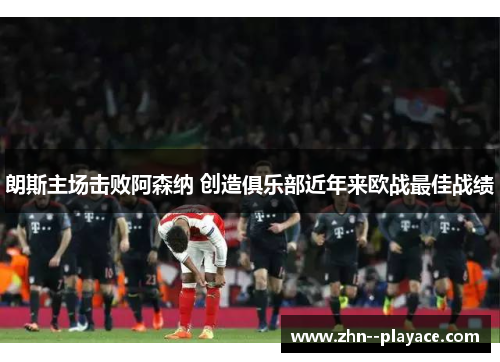朗斯主场击败阿森纳 创造俱乐部近年来欧战最佳战绩