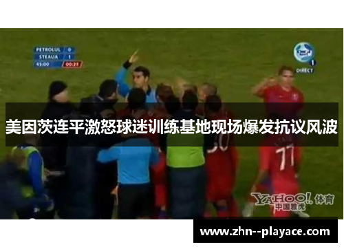 美因茨连平激怒球迷训练基地现场爆发抗议风波