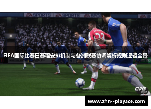 FIFA国际比赛日赛程安排机制与各洲联赛协调解析规则逻辑全景 FIFA国际比赛日赛程安排机制与各洲联赛协调解析规则逻辑全景