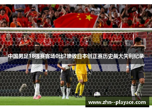 中国男足18强赛客场0比7惨败日本创正赛历史最大失利纪录 中国男足18强赛客场0比7惨败日本创正赛历史最大失利纪录