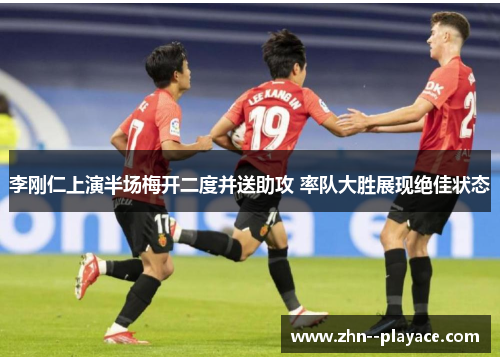 李刚仁上演半场梅开二度并送助攻 率队大胜展现绝佳状态 李刚仁上演半场梅开二度并送助攻 率队大胜展现绝佳状态