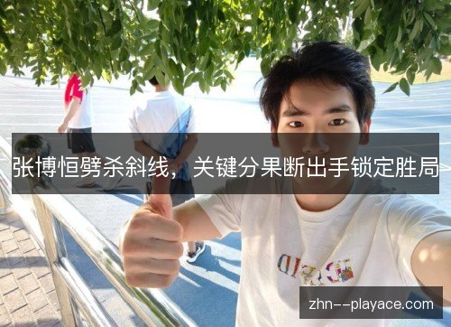 张博恒劈杀斜线,关键分果断出手锁定胜局 张博恒劈杀斜线,关键分果断出手锁定胜局